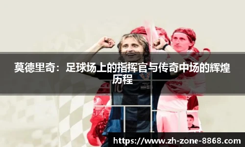 莫德里奇：足球场上的指挥官与传奇中场的辉煌历程