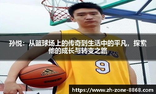 孙悦：从篮球场上的传奇到生活中的平凡，探索他的成长与转变之路