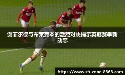 谢菲尔德与布莱克本的激烈对决揭示英冠赛季新动态