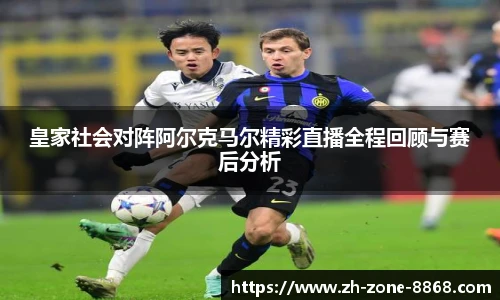皇家社会对阵阿尔克马尔精彩直播全程回顾与赛后分析