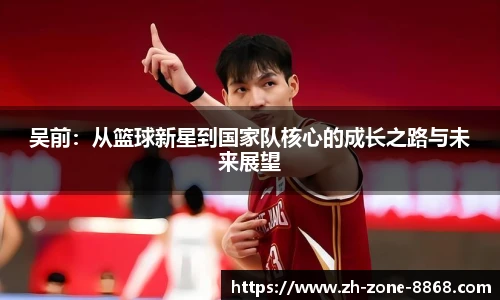 吴前：从篮球新星到国家队核心的成长之路与未来展望