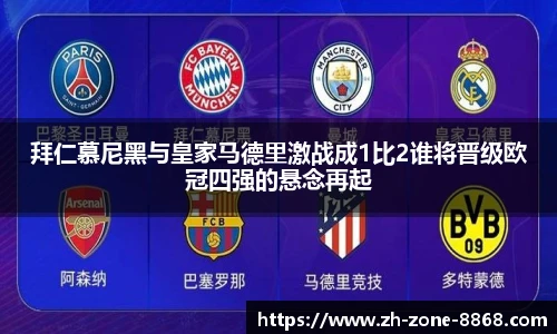 拜仁慕尼黑与皇家马德里激战成1比2谁将晋级欧冠四强的悬念再起