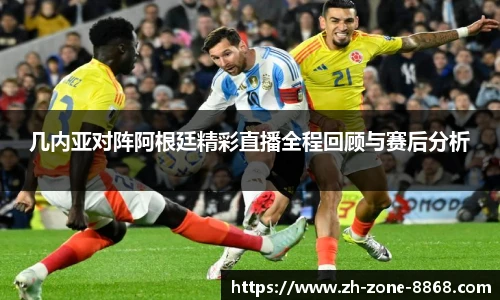 几内亚对阵阿根廷精彩直播全程回顾与赛后分析