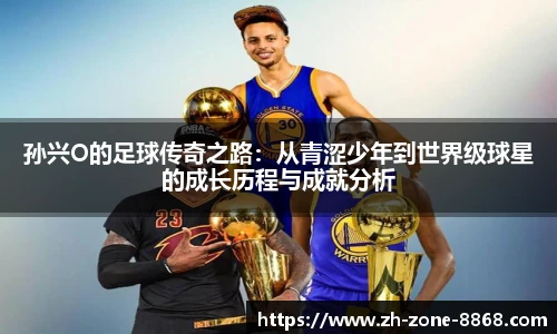 孙兴O的足球传奇之路：从青涩少年到世界级球星的成长历程与成就分析
