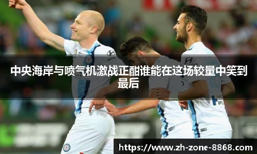 中央海岸与喷气机激战正酣谁能在这场较量中笑到最后